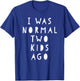 I Was Normal Two Kids Ago Shirt Funny For Woman & Men T-Shirt - T-Shirt | Royal