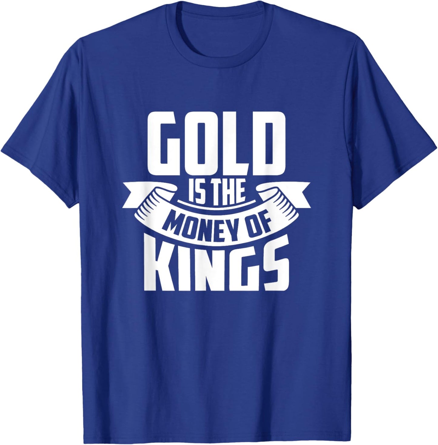 Gold Is The Money Of The Kings Coin Bullion Precious Metals T-Shirt - T-Shirt | Royal