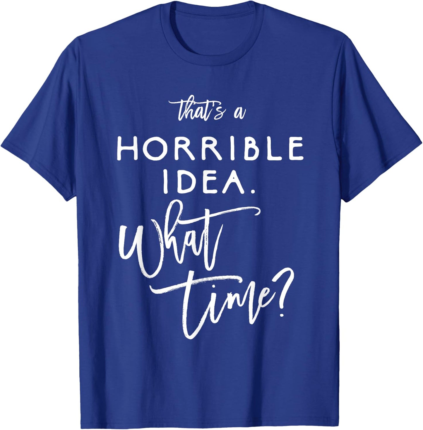 That's A Horrible Idea What Time Shirt Funny Bad Decisions T-Shirt - T-Shirt | Royal