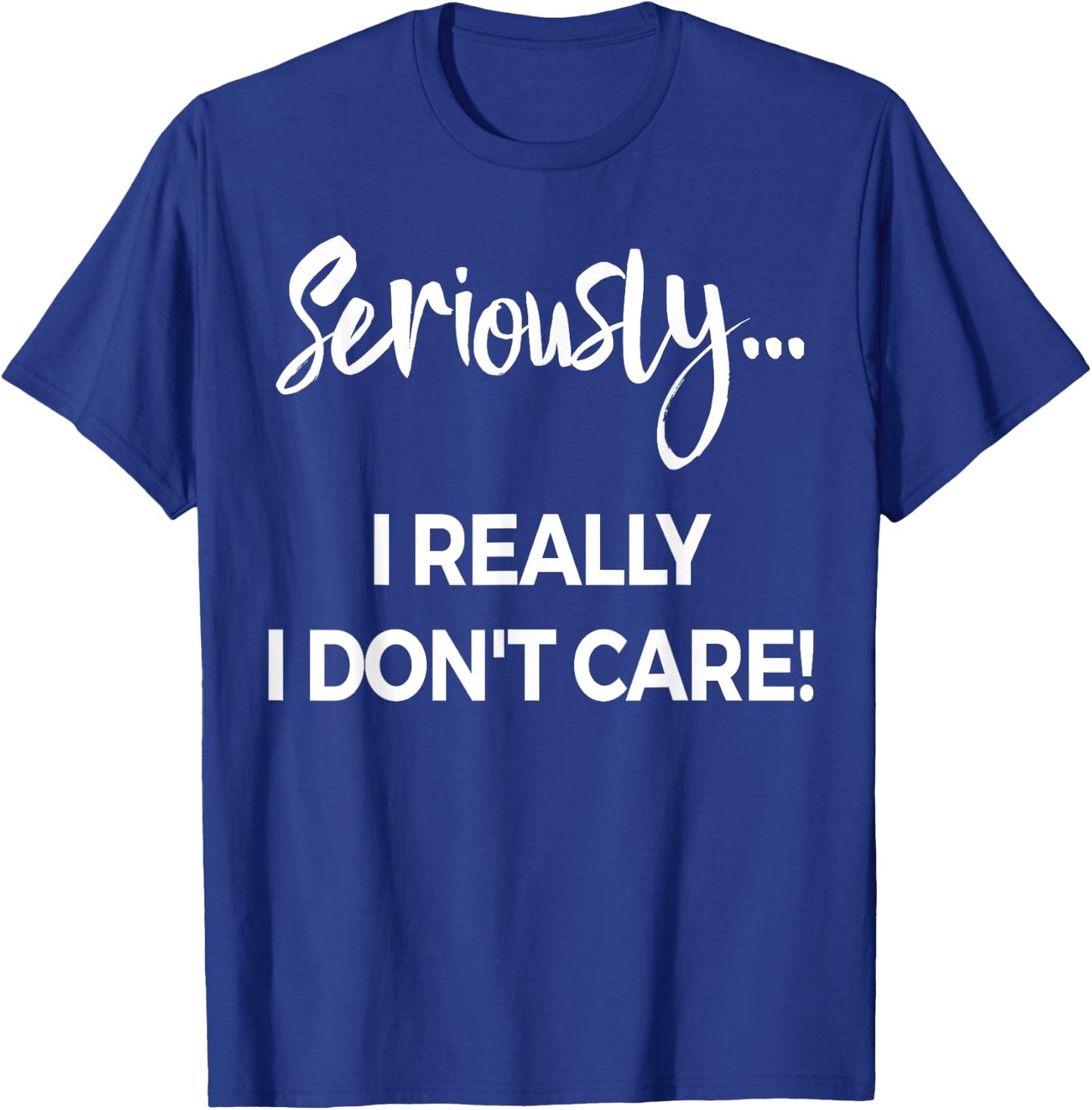 Seriously I Dont Care Shirt Men Anxiety Funny Saying T-Shirt - T-Shirt | Royal