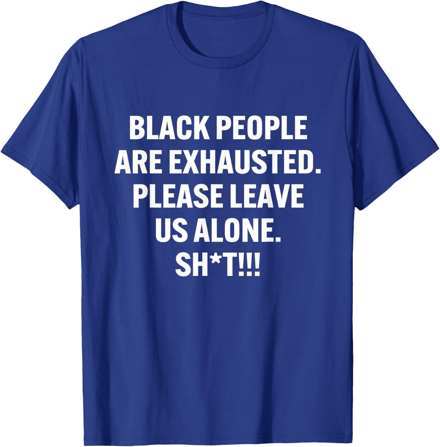Black People Are Exhausted Please Leave Us Alone Sht T-Shirt - T-Shirt | Royal