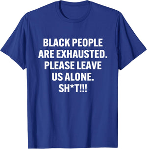 Black People Are Exhausted Please Leave Us Alone Sht T-Shirt - T-Shirt | Royal
