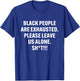 Black People Are Exhausted Please Leave Us Alone Sht T-Shirt - T-Shirt | Royal