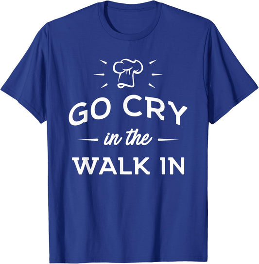 Go Cry In The Walk In - Funny Cooking Lover Chef Cook T-Shirt - T-Shirt | Royal