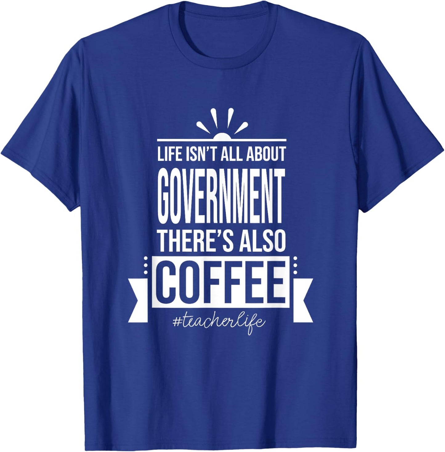 Life Isn't All About Government Social Studies Teacher Funny T-Shirt - T-Shirt | Royal