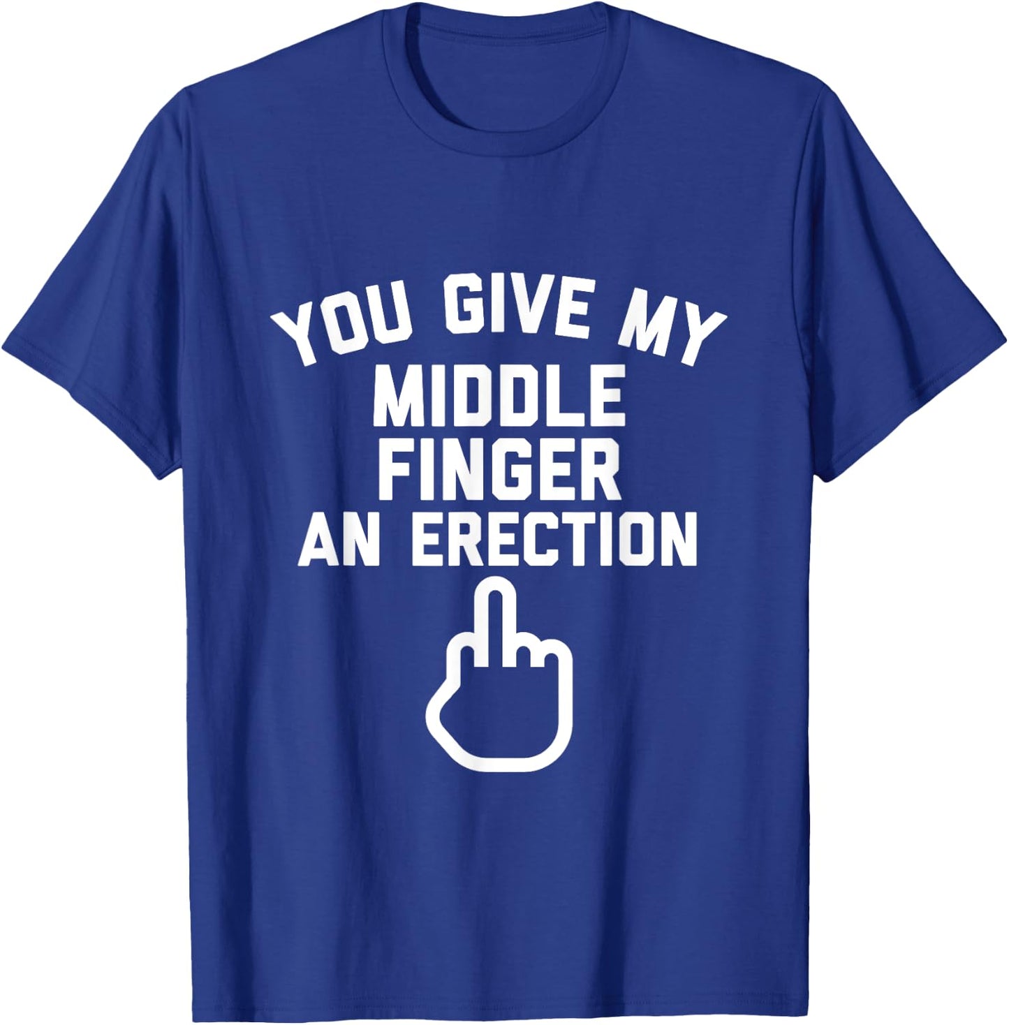 You Give My Middle Finger an Erection T-Shirt - T-Shirt | Royal
