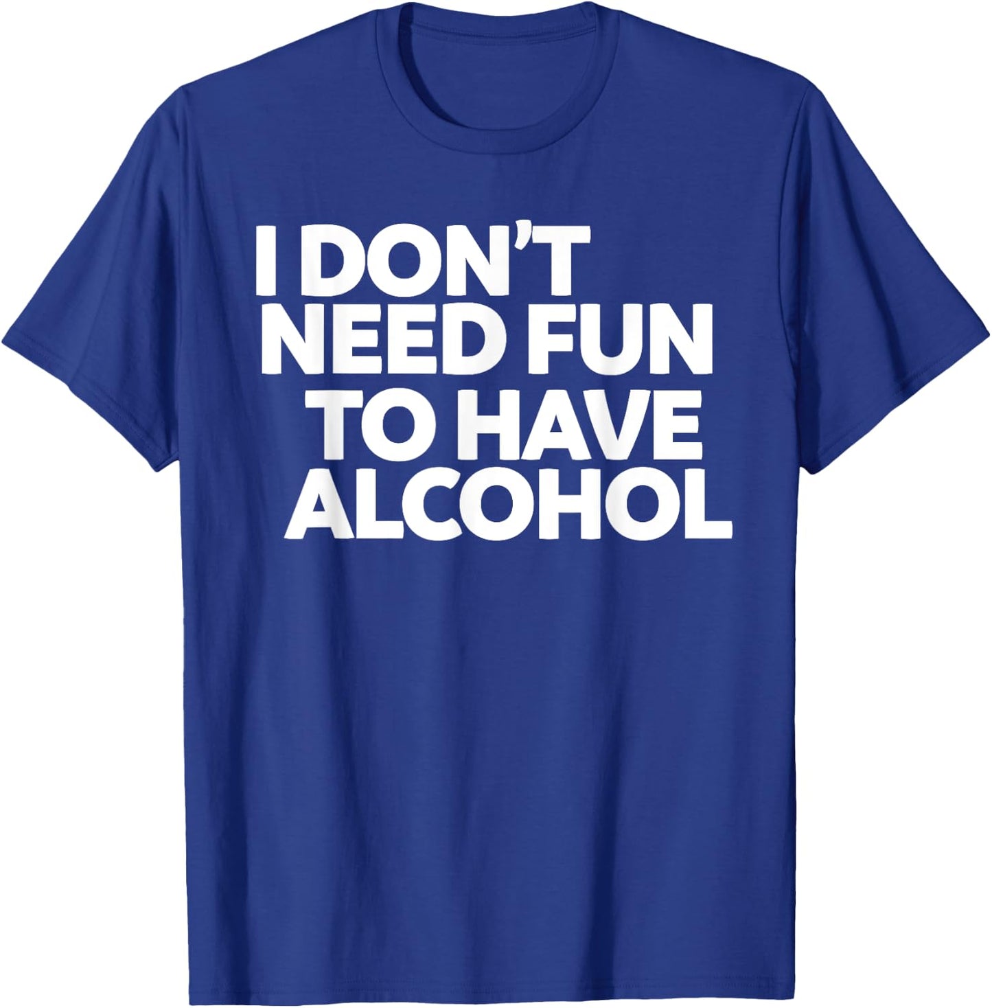 I don't need fun to have alcohol T-Shirt - T-Shirt | Royal