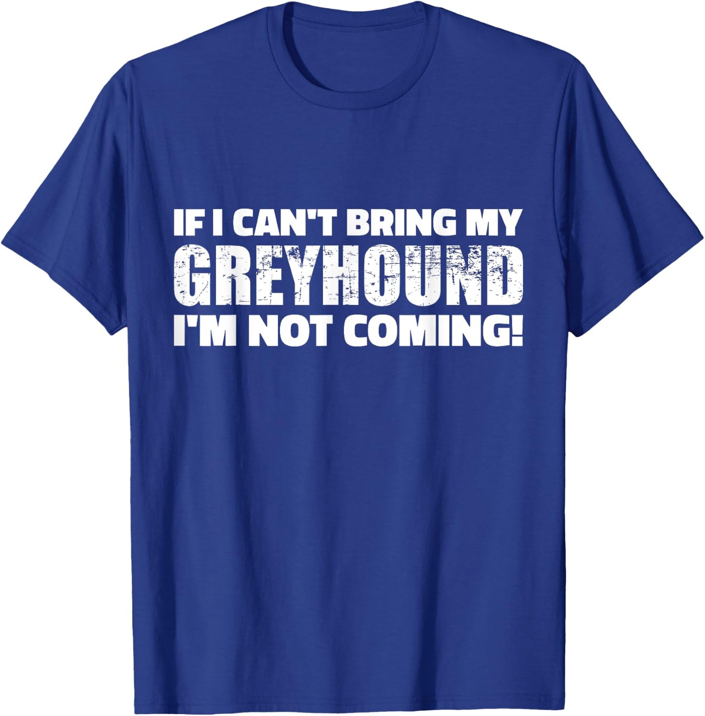 If I can't bring my Greyhound I'm not coming T-Shirt - T-Shirt | Royal