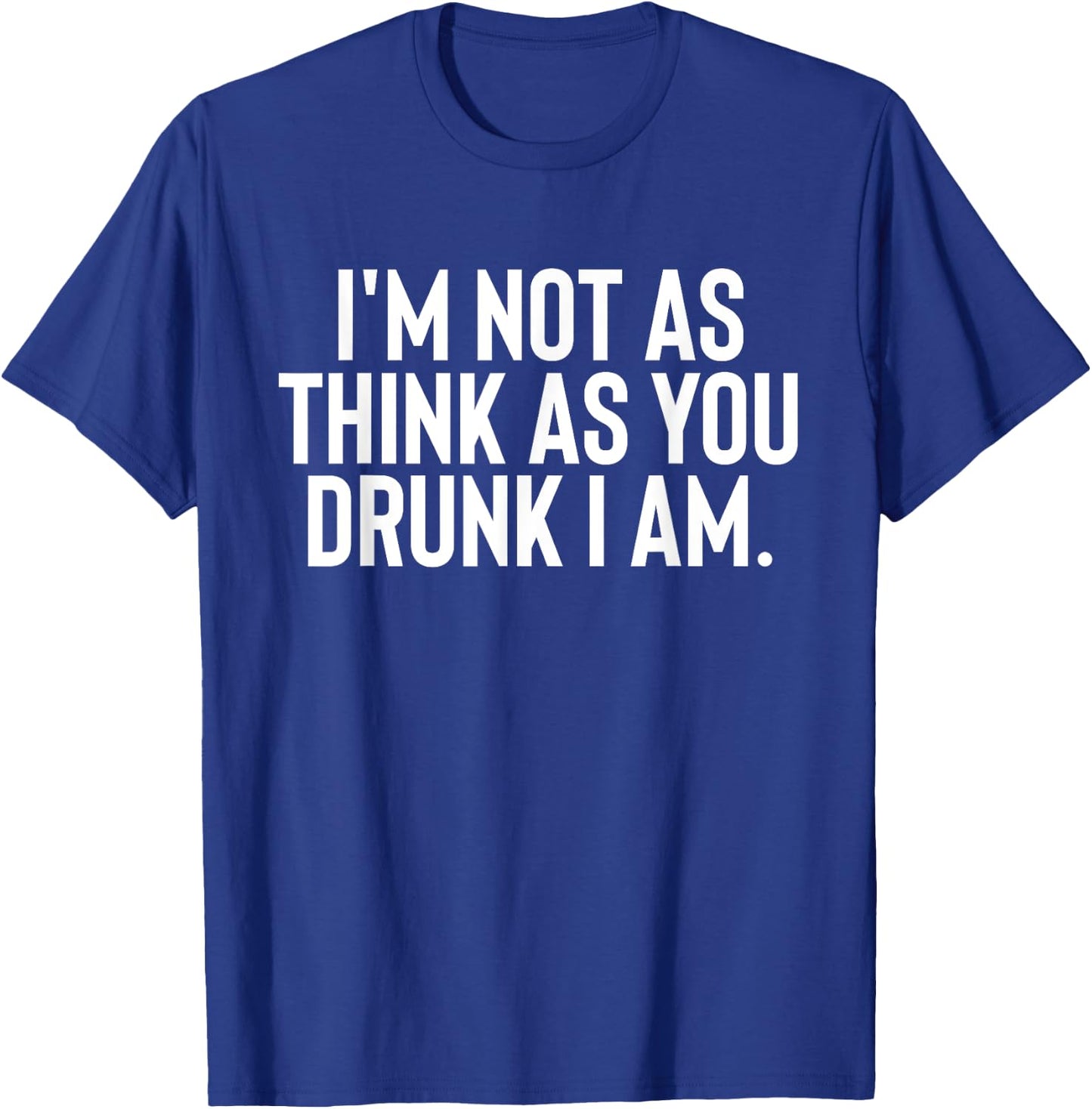 Im Not As Think As You Drunk I Am Shirt Drinking T-Shirt - T-Shirt | Royal
