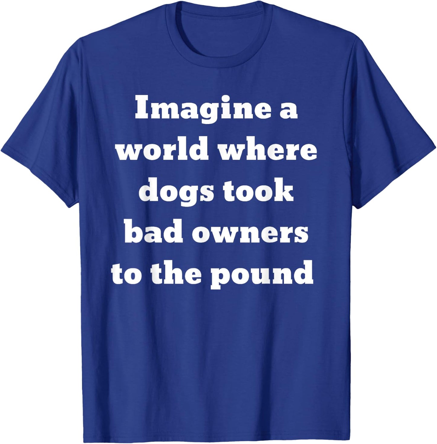 Imagine a world where dogs took bad owners to the pound T-Shirt - T-Shirt | Royal