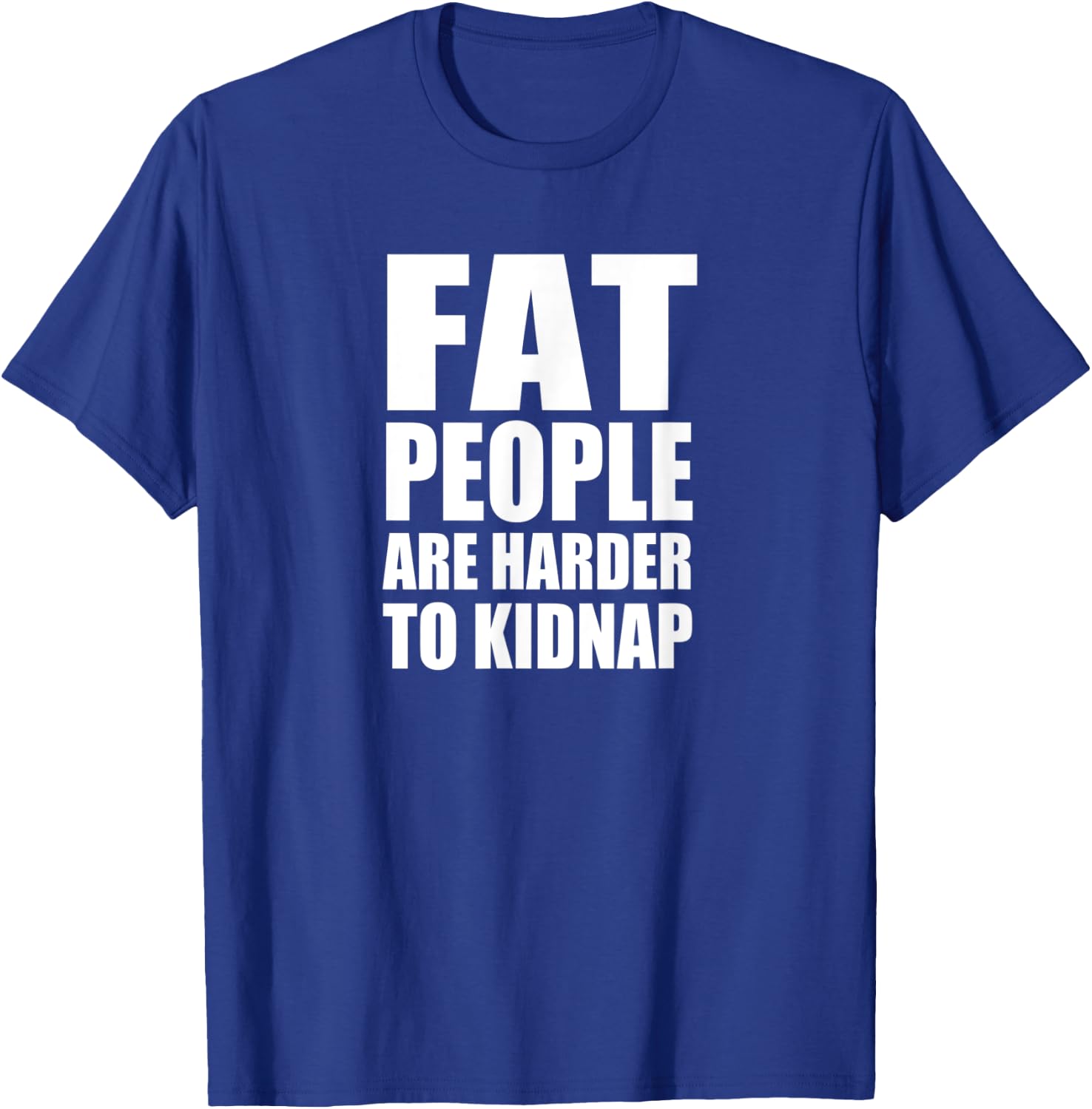 FAT PEOPLE ARE HARDER TO KIDNAP Funny Design D885 T-Shirt - T-Shirt | Royal