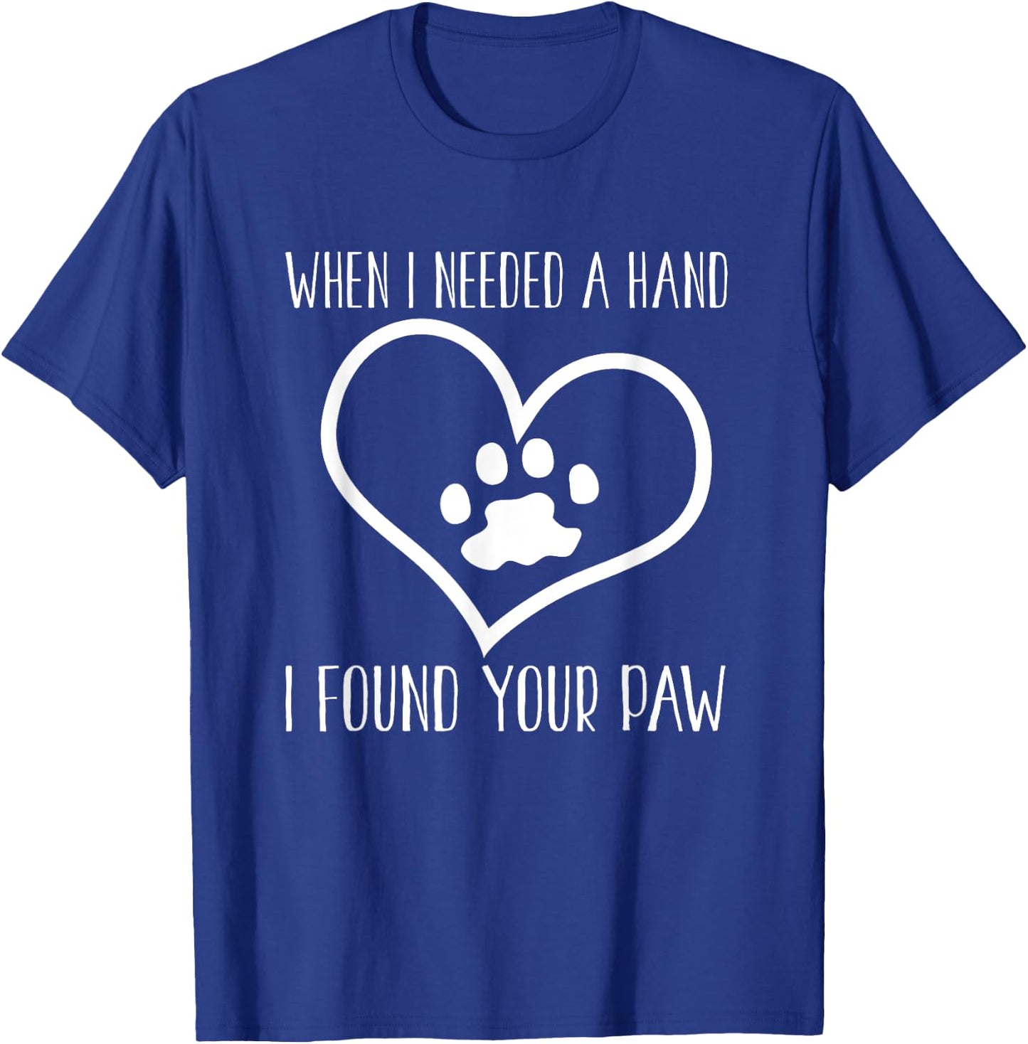 Dog Lover Funny - When I Needed A Hand I Found Your Paw T-Shirt - T-Shirt | Royal