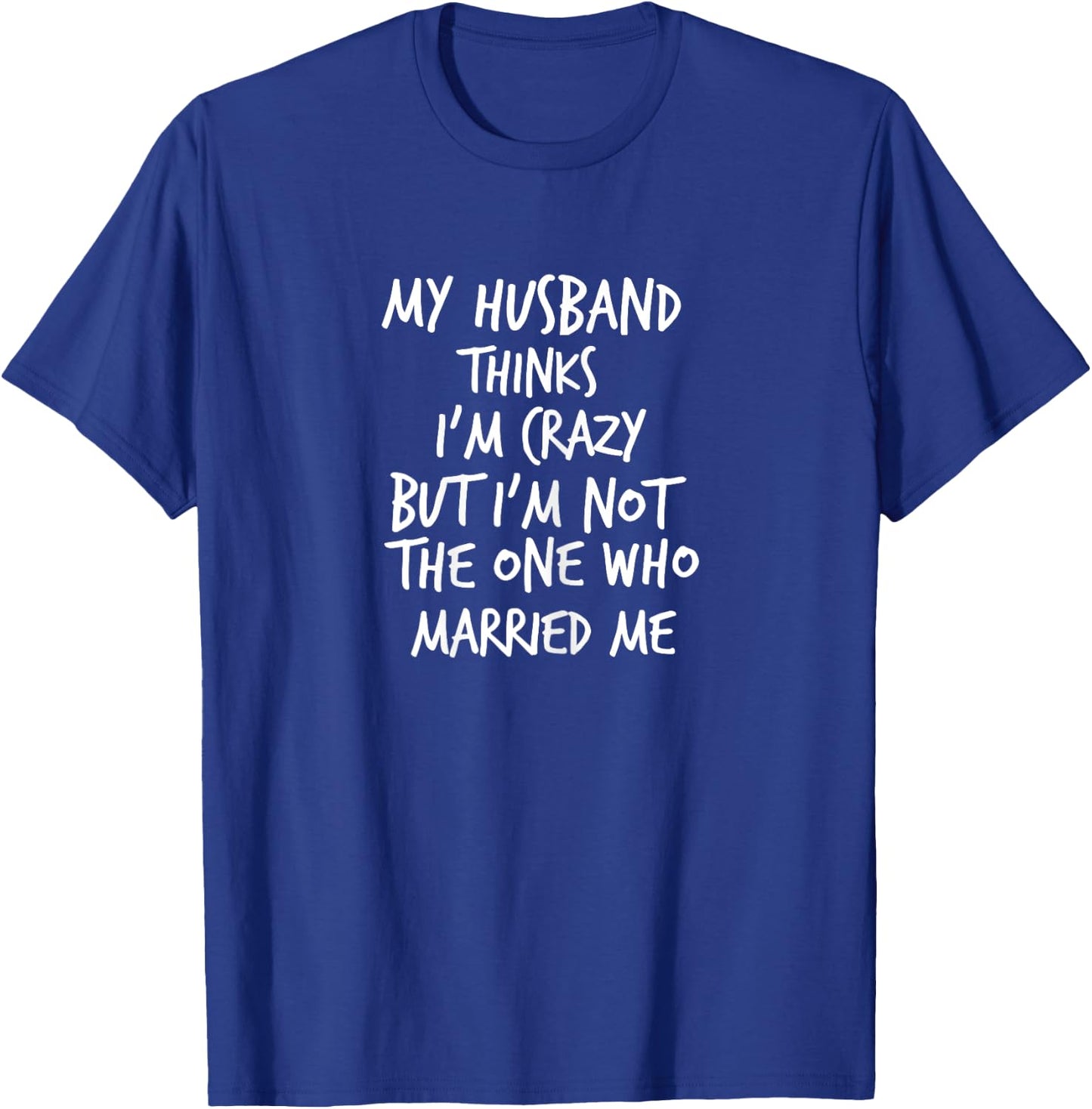 Husband Thinks I'm Crazy But I'm Not The One Who Married Me T-Shirt - T-Shirt | Royal
