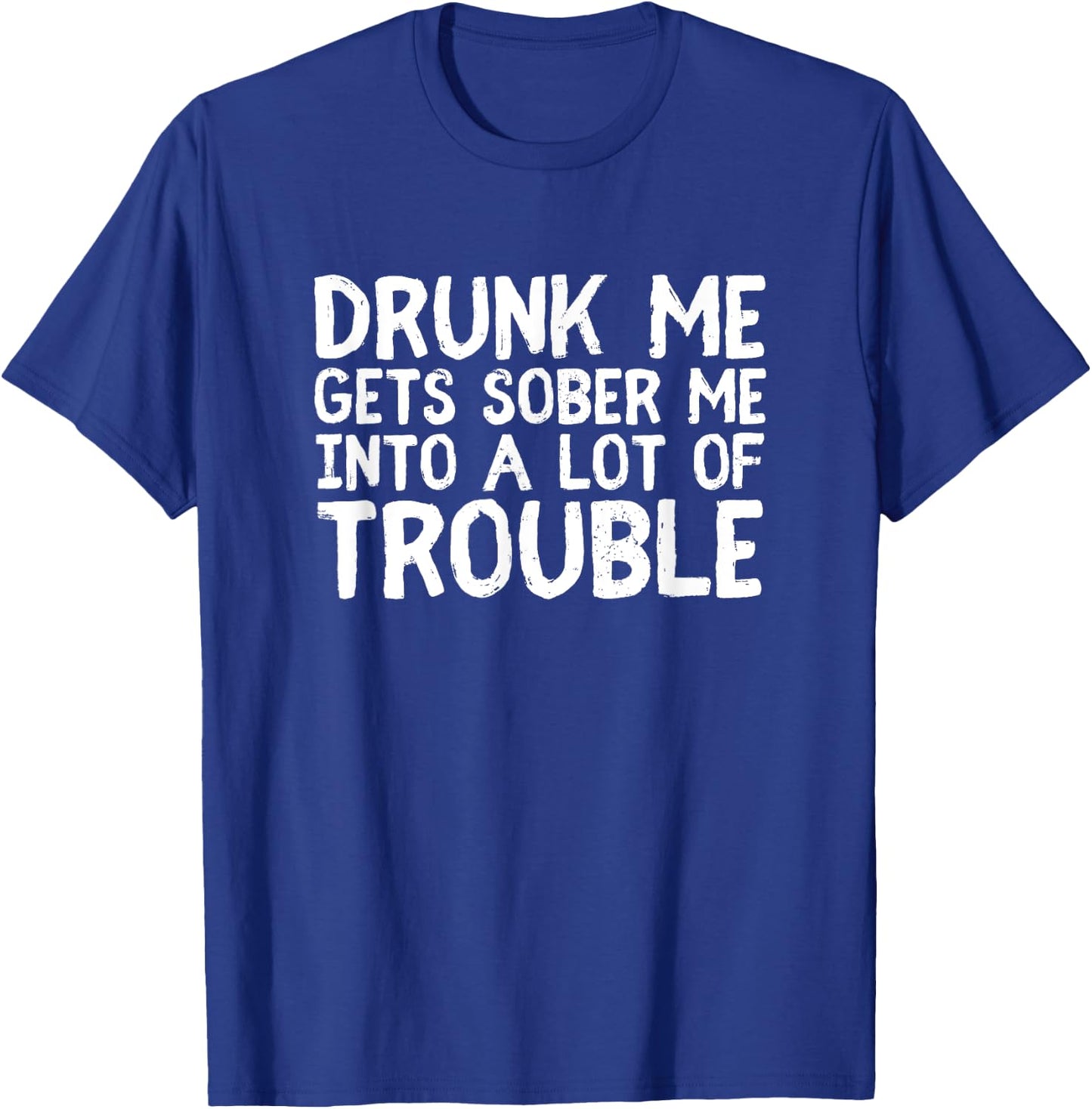 Drunk Me Gets Sober Me Into A Lot Of Trouble Funny Drinking T-Shirt - T-Shirt | Royal