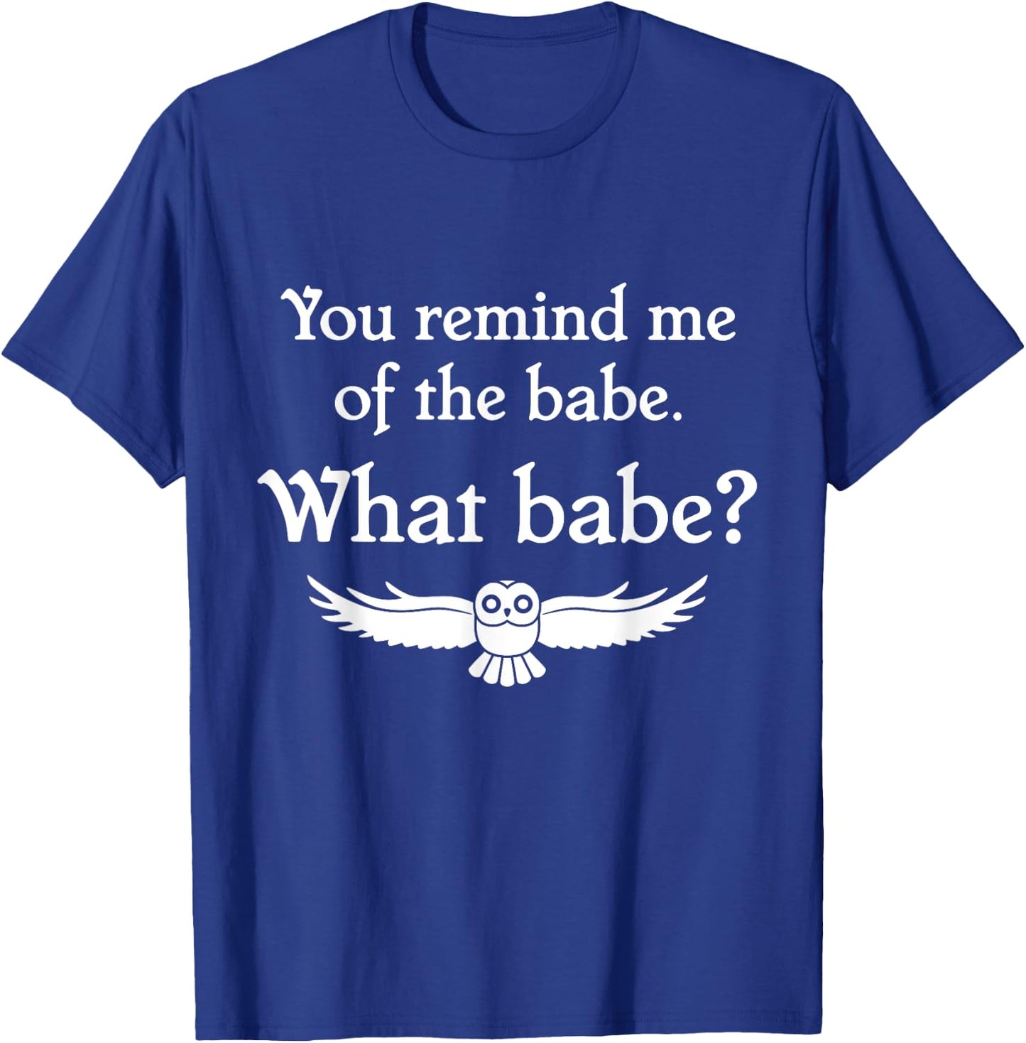 You Remind Me of the Babe Owl T-Shirt - T-Shirt | Royal