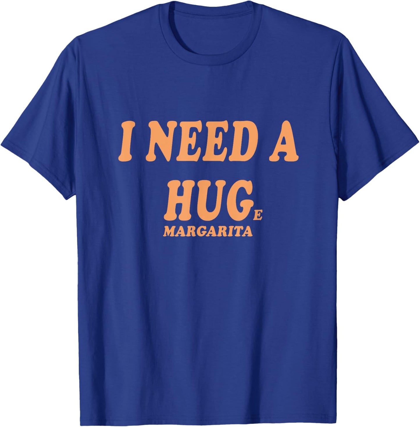 I NEED A HUG Huge Margarita Funny Girls Night Out Drinking T-Shirt - T-Shirt | Royal