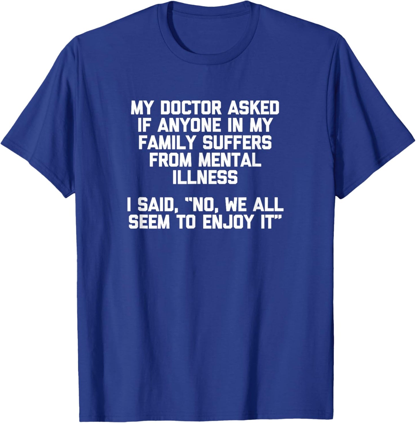 My Doctor Asked If My Family Suffers From Mental Illness... T-Shirt - T-Shirt | Royal