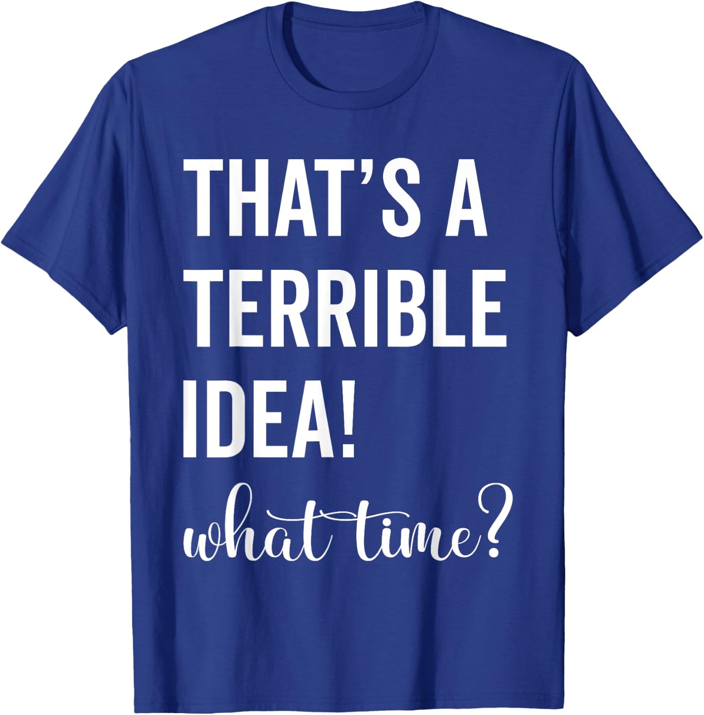 Thats A Terrible And Idea What Time T-Shirt - T-Shirt | Royal
