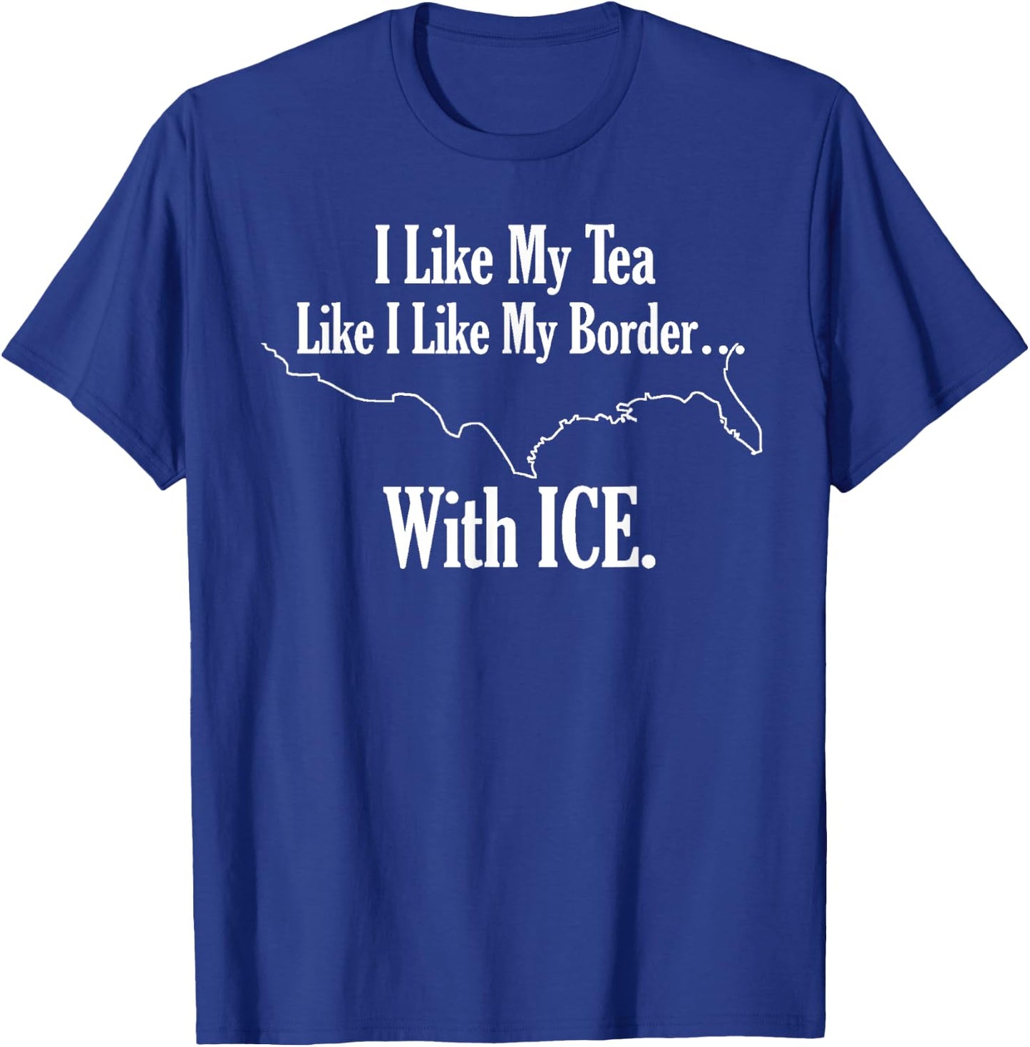 I Like My Tea Like I Like My Border With ICE. T-Shirt - T-Shirt | Royal