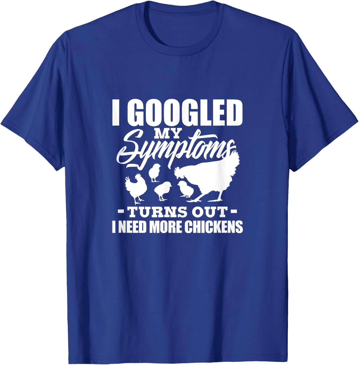 I Googled My Symptoms Turns Out I Need More Chickens Farmers T-Shirt - T-Shirt | Royal