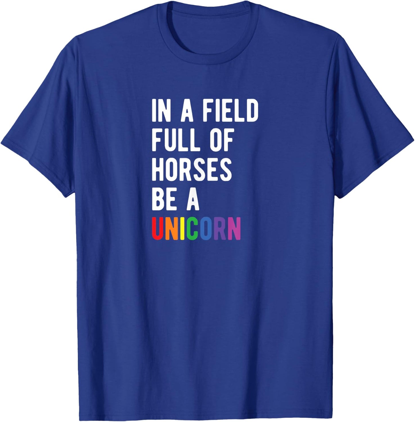 Be a UNICORN In a Field Full of Horses Be A Unicorn T-Shirt - T-Shirt | Royal