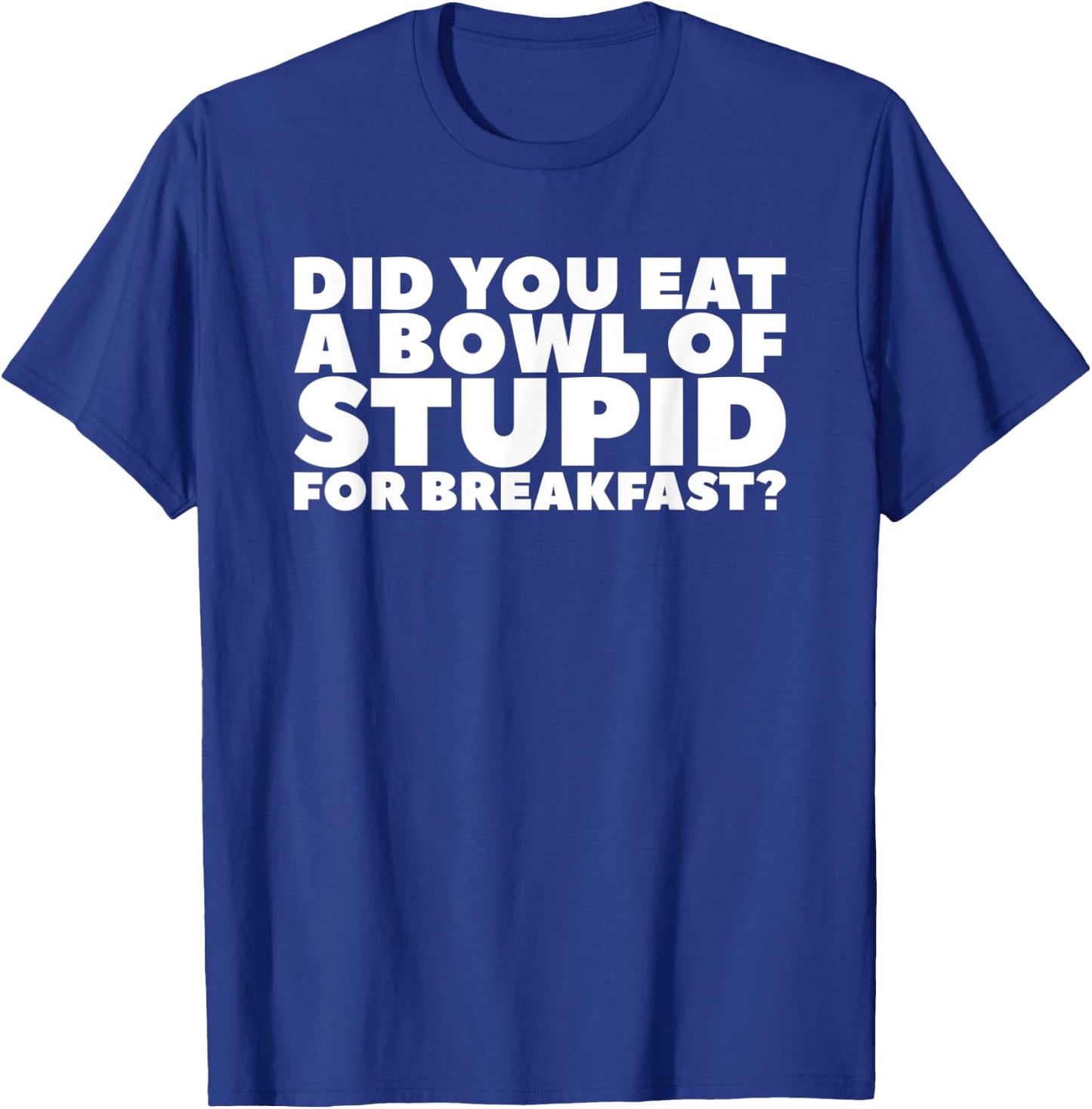 Did You Eat A Bowl Of Stupid For Breakfast T-Shirt - T-Shirt | Royal