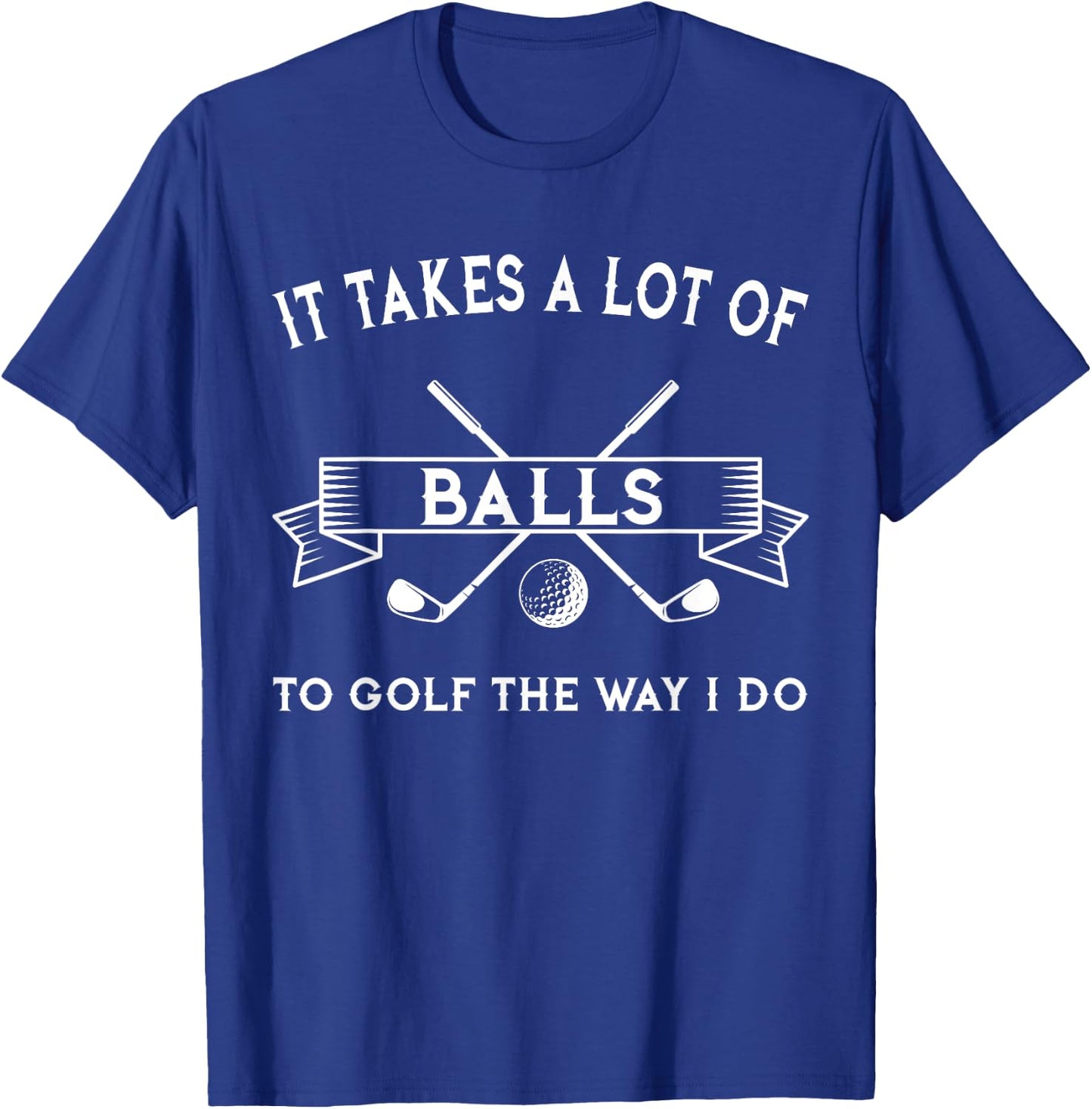 It Takes A Lot Of Balls To Golf The Way I Do - Golfing T-Shirt - T-Shirt | Royal
