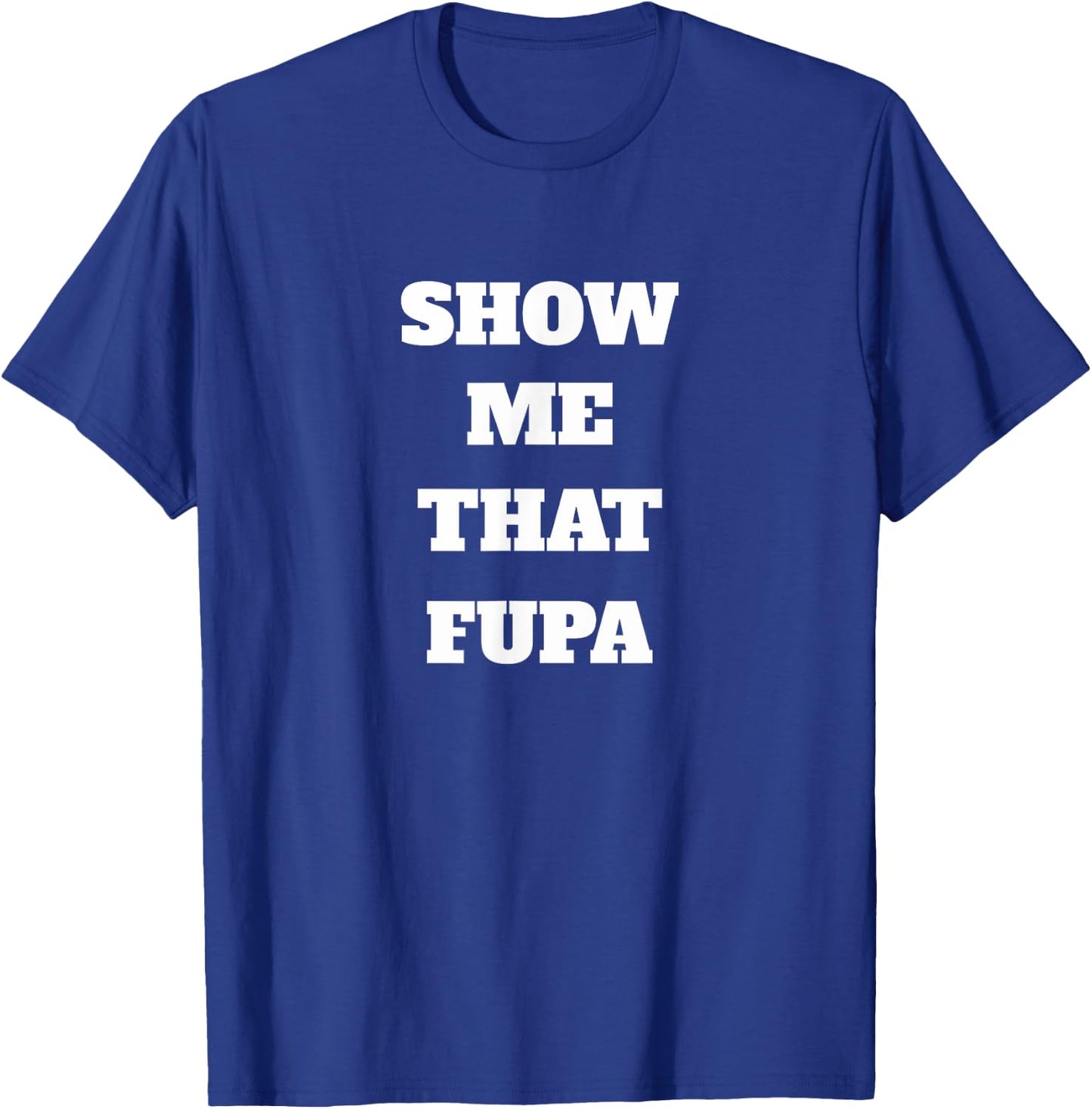 Show Me That Fupa T-Shirt - T-Shirt | Royal