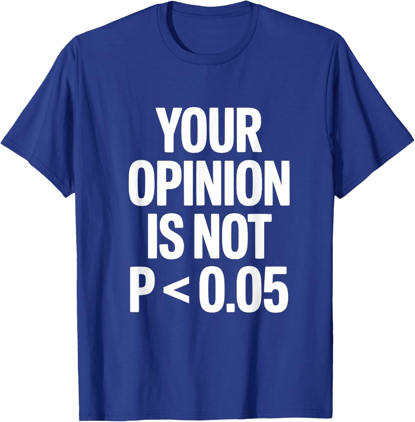 Your Opinion Is Not P less than 0.05 T-Shirt - T-Shirt | Royal