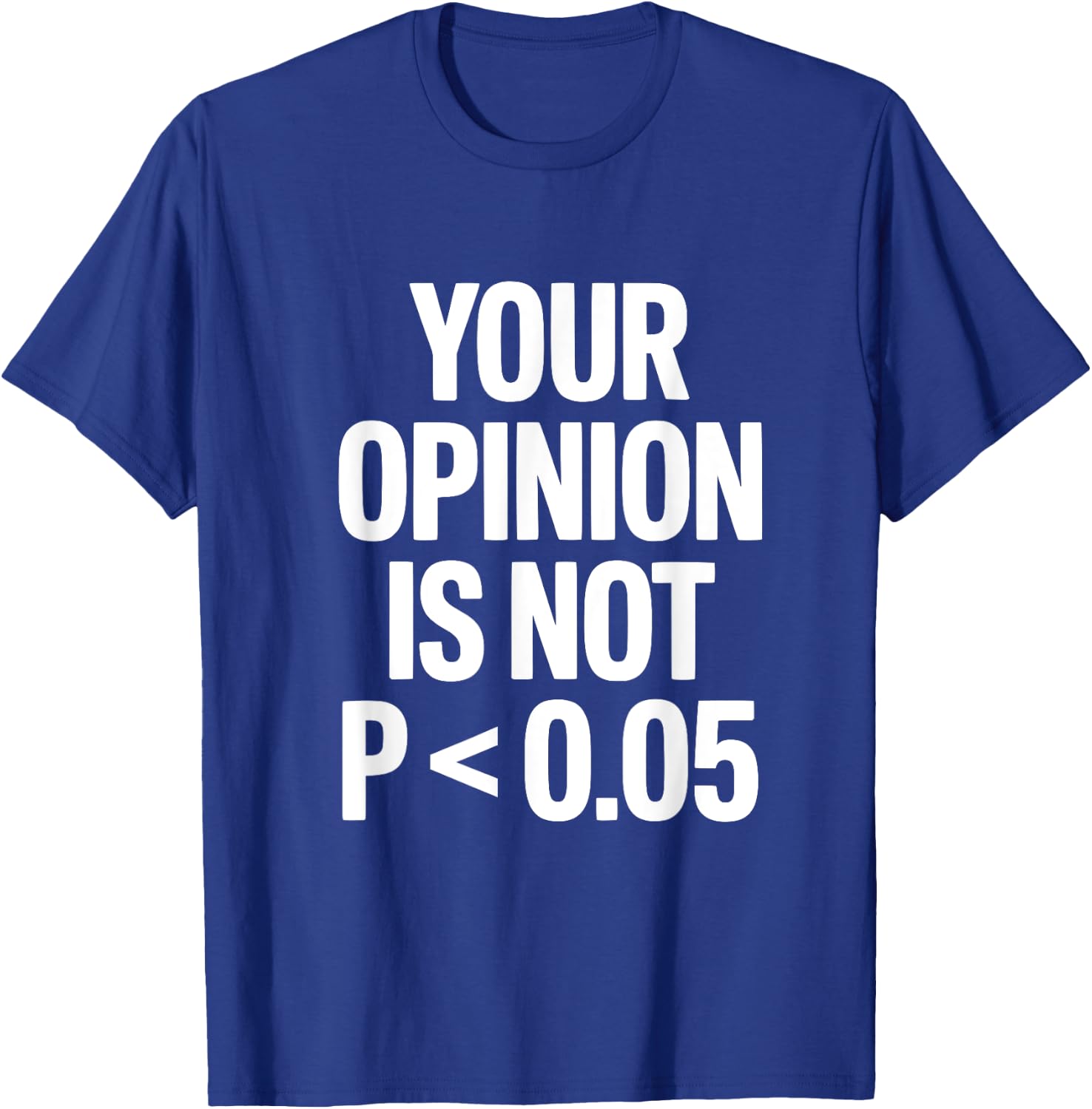 Your Opinion Is Not P less than 0.05 T-Shirt - T-Shirt | Royal