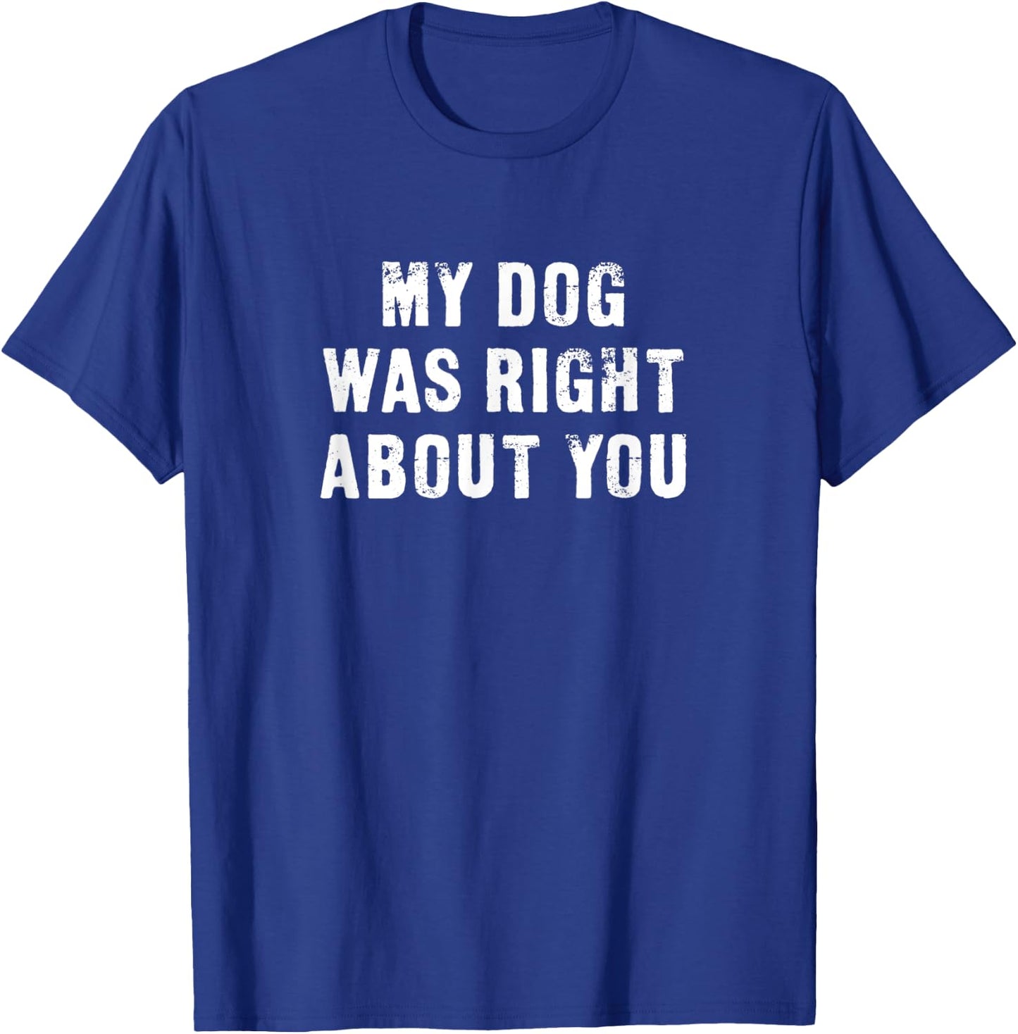 My Dog Was Right About You Funny Men Women Kids T-Shirt - T-Shirt | Royal