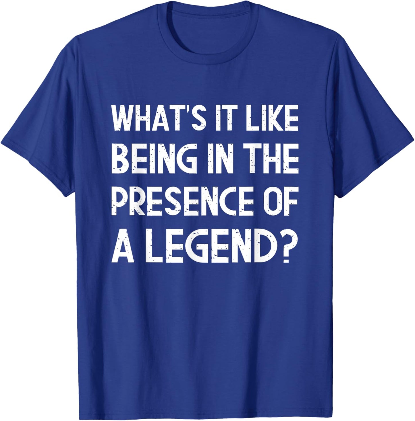 What's It Like Being In The Presence Of A Legend? Funny Ego T-Shirt - T-Shirt | Royal