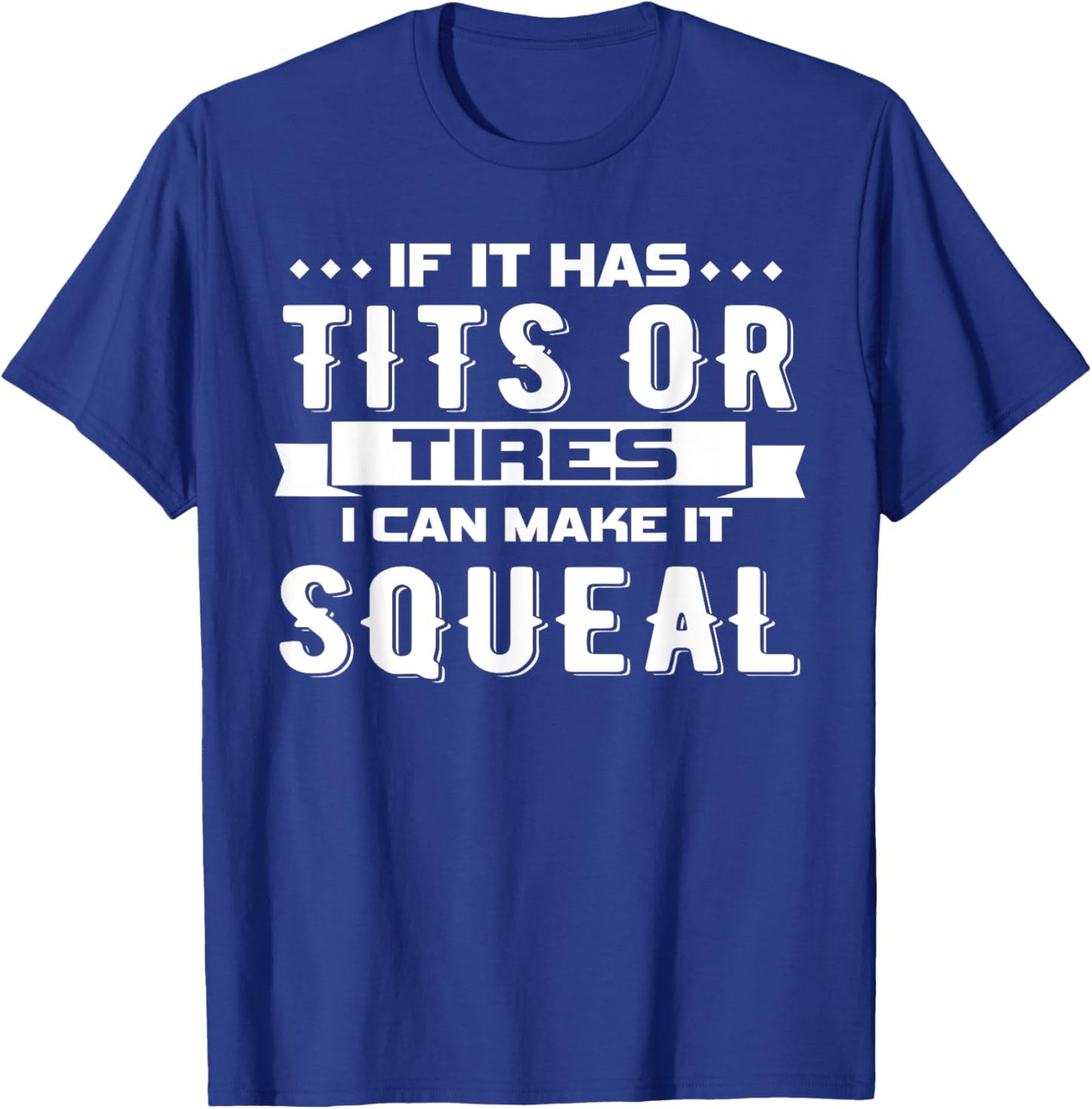 IF IT HAS TITS OR TIRES I CAN MAKE IT SQUEAL Design T-Shirt - T-Shirt | Royal