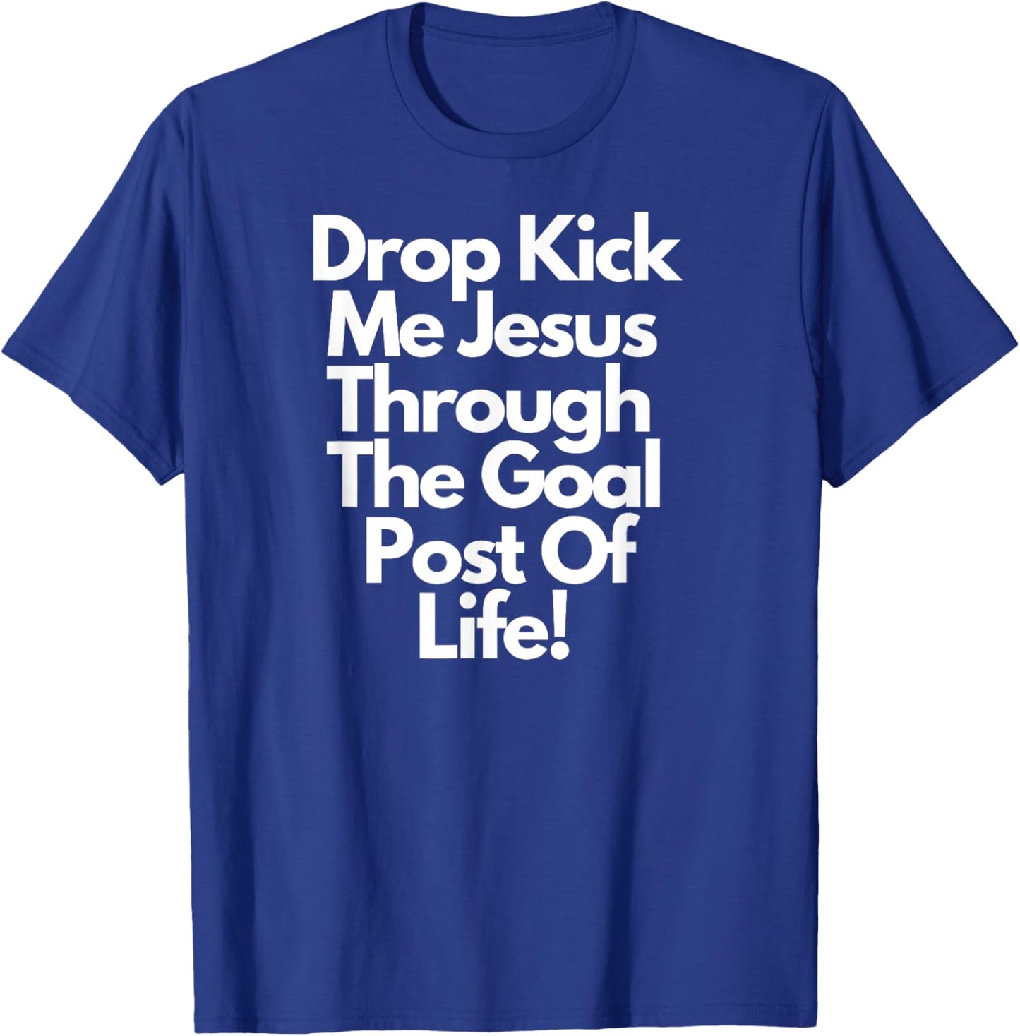 "DropKick me, Jesus, Through the Goal Post of life." T-Shirt - T-Shirt | Royal