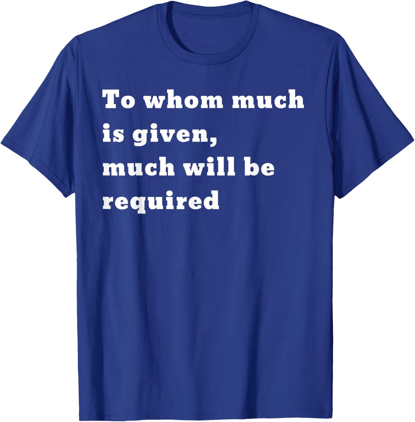 To whom much is given, much will be required. Luke 12:48 T-Shirt - T-Shirt | Royal