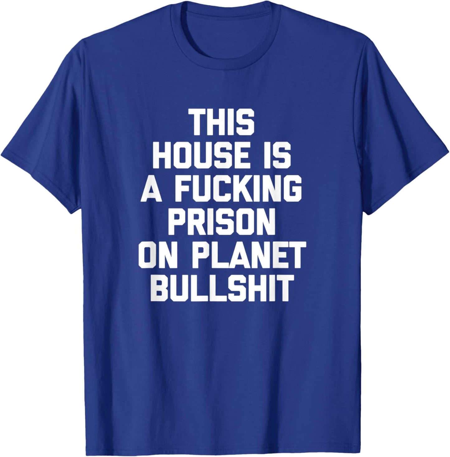 This House Is A Fucking Prison On Planet Bullshit - Funny T-Shirt - T-Shirt | Royal