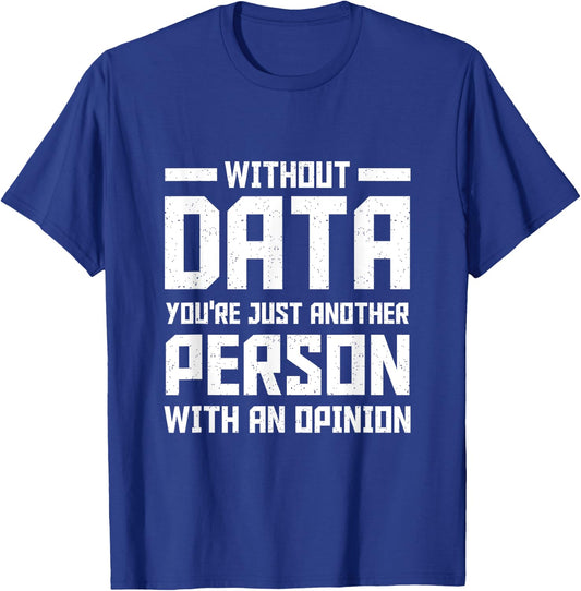 Without Data You're Just Another Person With an Opinion T-Shirt - T-Shirt | Royal