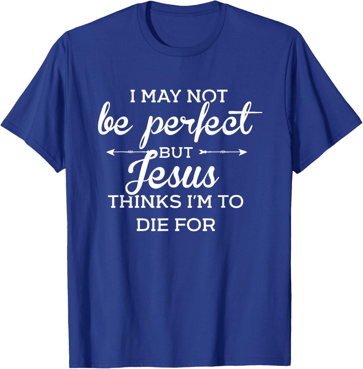I May Not Be Perfect But Jesus Thinks Im To Die For T-Shirt - T-Shirt | Royal