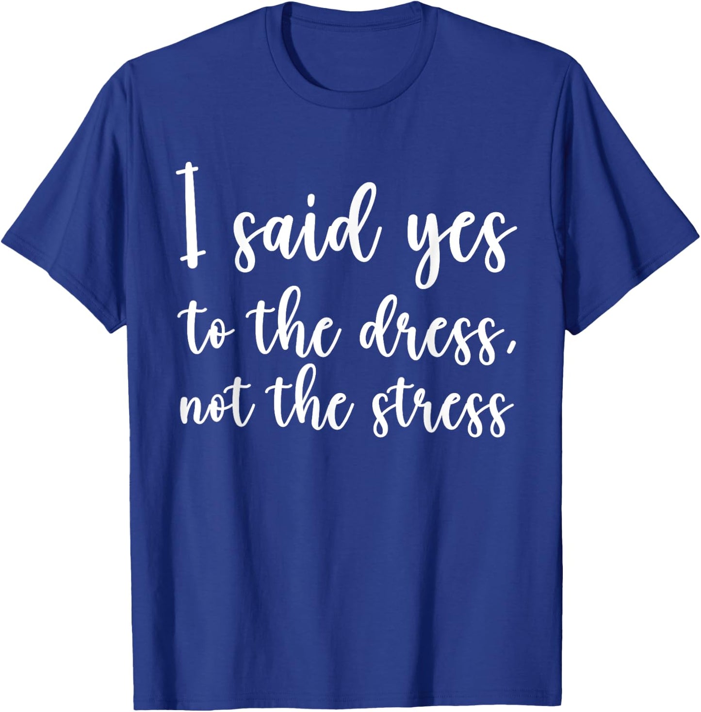 I Said Yes To The Dress Not The Stress, Cute Funny Bride T-Shirt - T-Shirt | Royal
