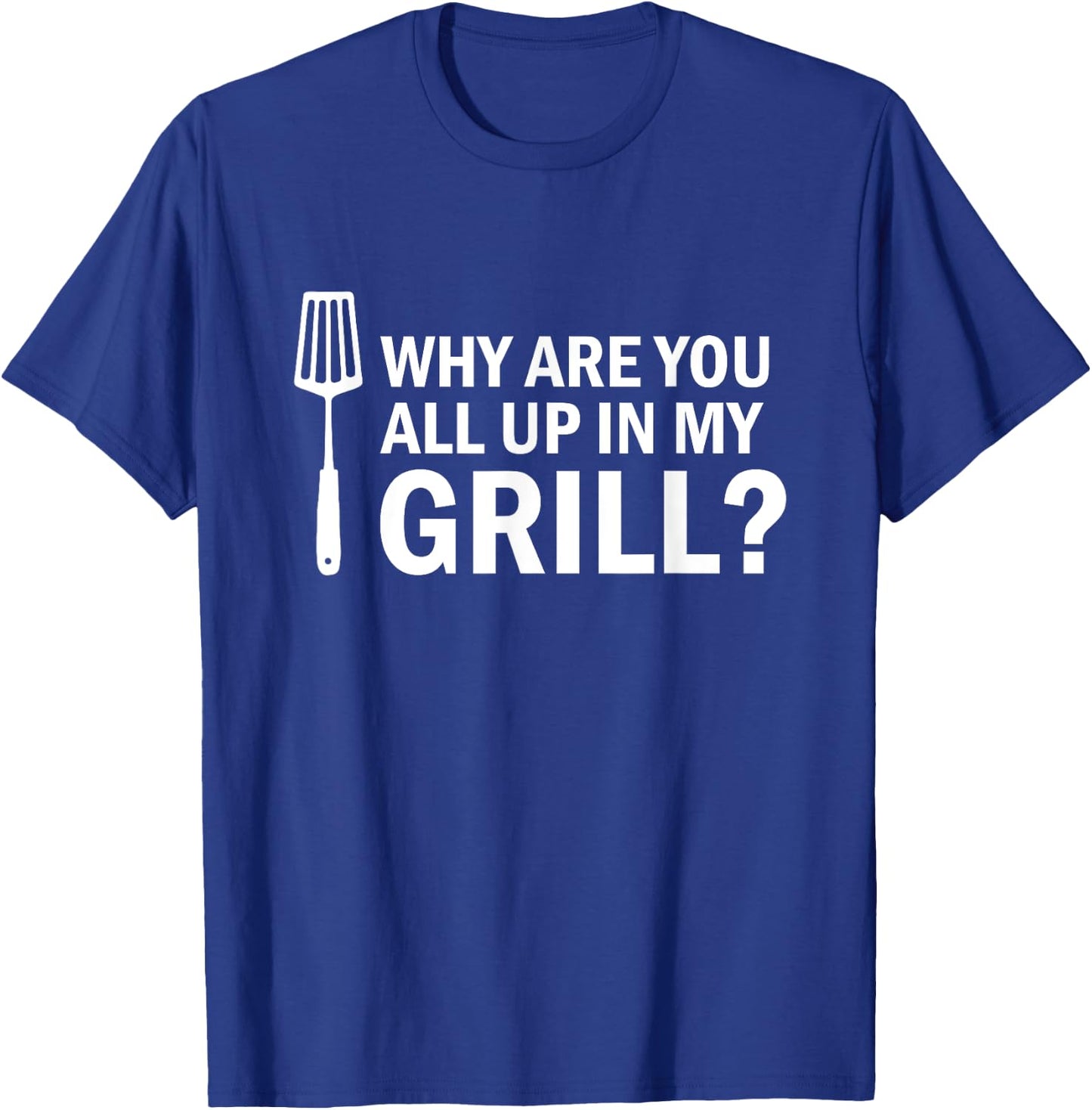 Why are You All up in My Grill? Funny Grilling BBQ T-Shirt - T-Shirt | Royal