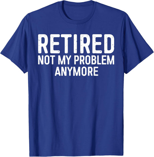 Retired Not My Problem Anymore Shirt Men Women Retirement T-Shirt - T-Shirt | Royal