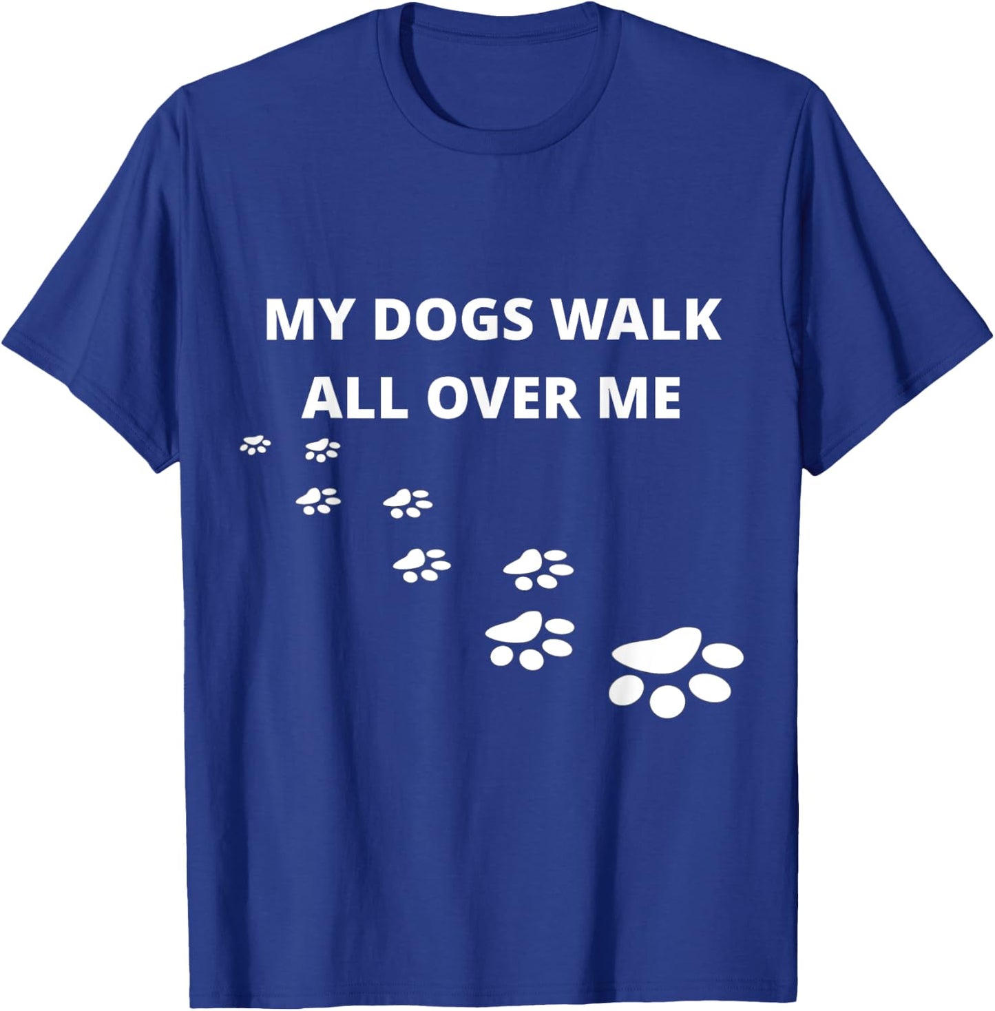 My Dogs Walk All Over Me T-Shirt - T-Shirt | Royal