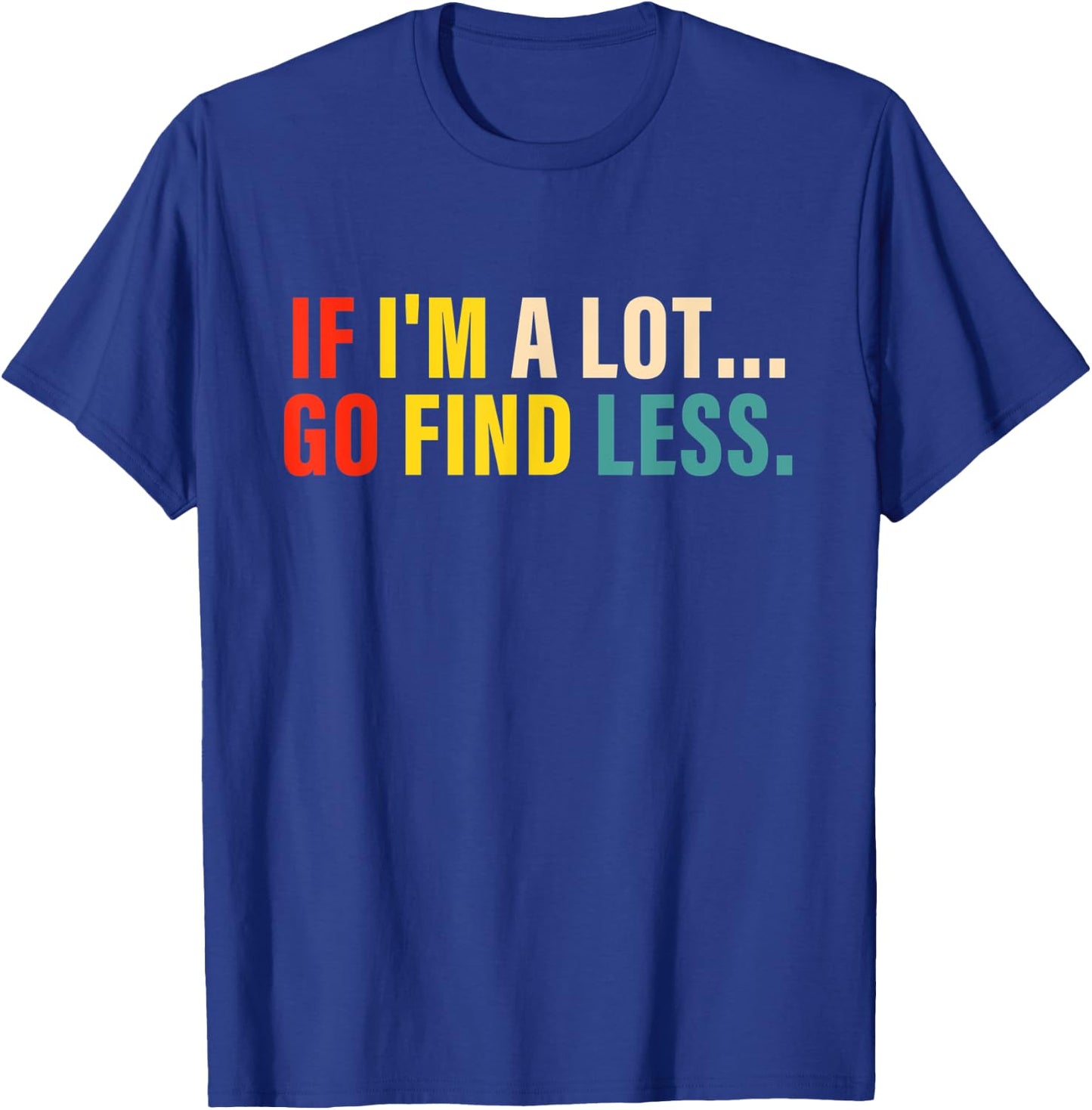 If I'm A Lot Go Find Less Apparel T-Shirt - T-Shirt | Royal