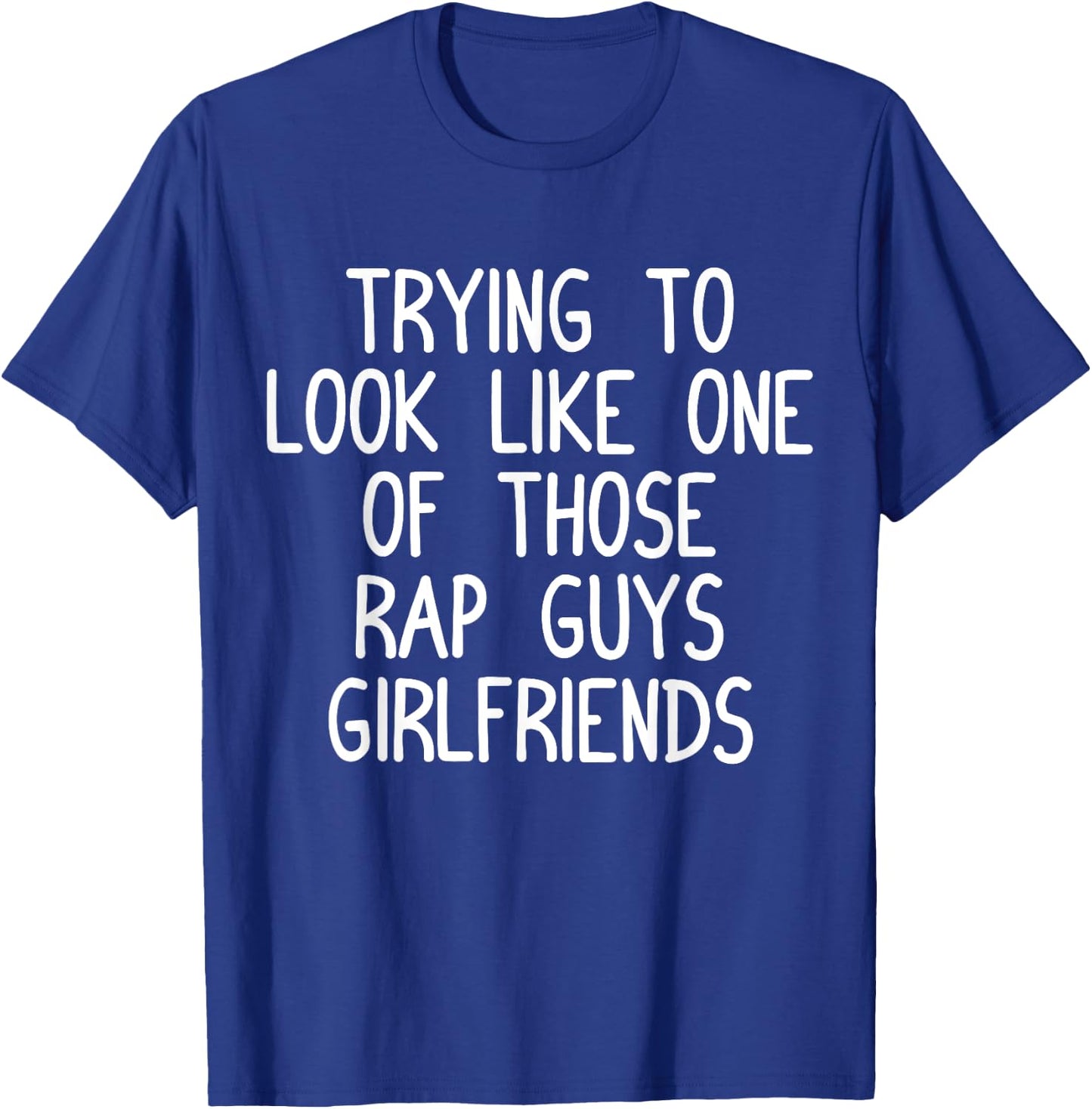 Trying to Look Like One Of Those Rap Guys Girlfriends Shirt T-Shirt - T-Shirt | Royal