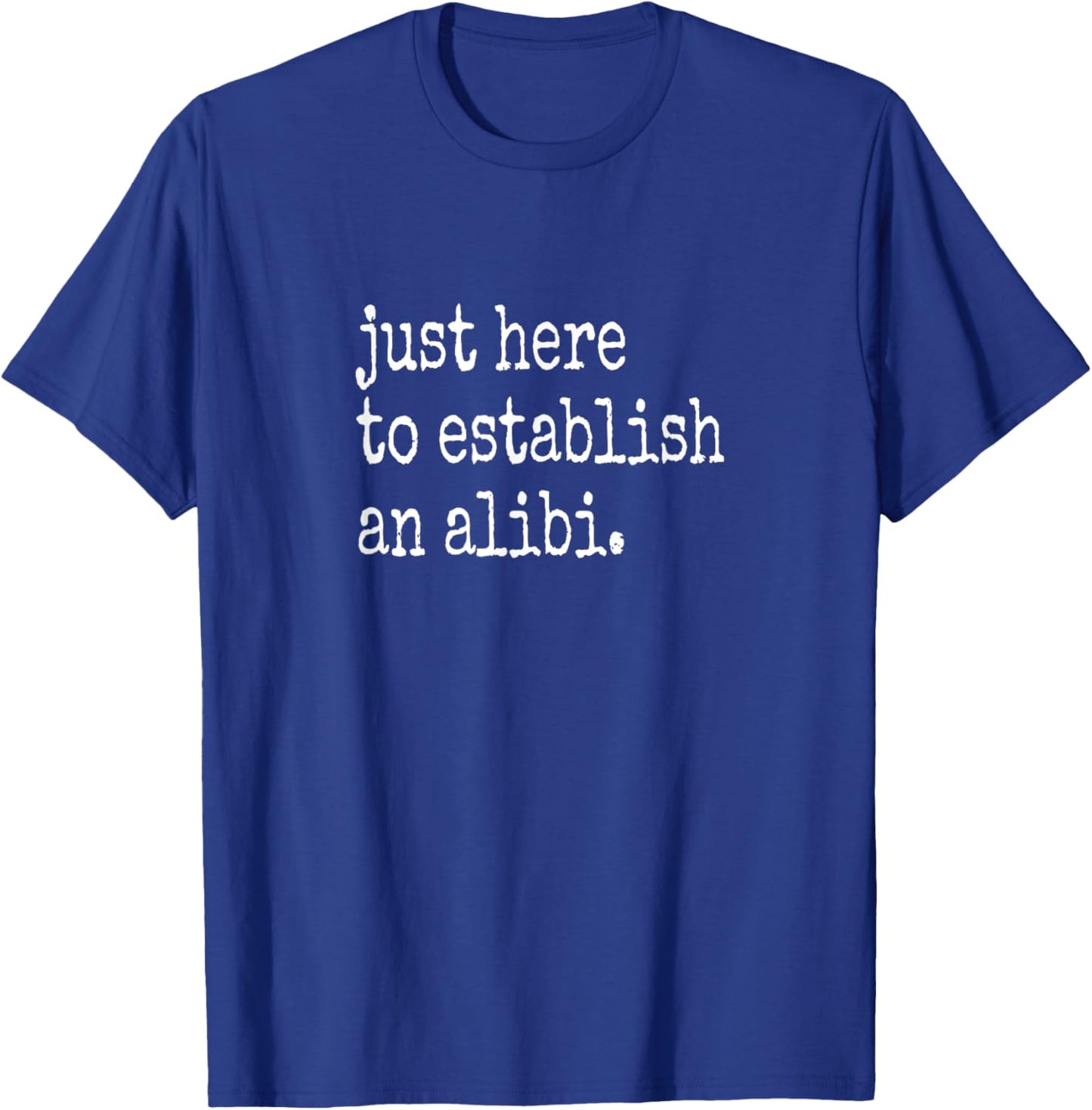 Funny TV True Crime Just Here To Establish An Alibi T-Shirt - T-Shirt | Royal
