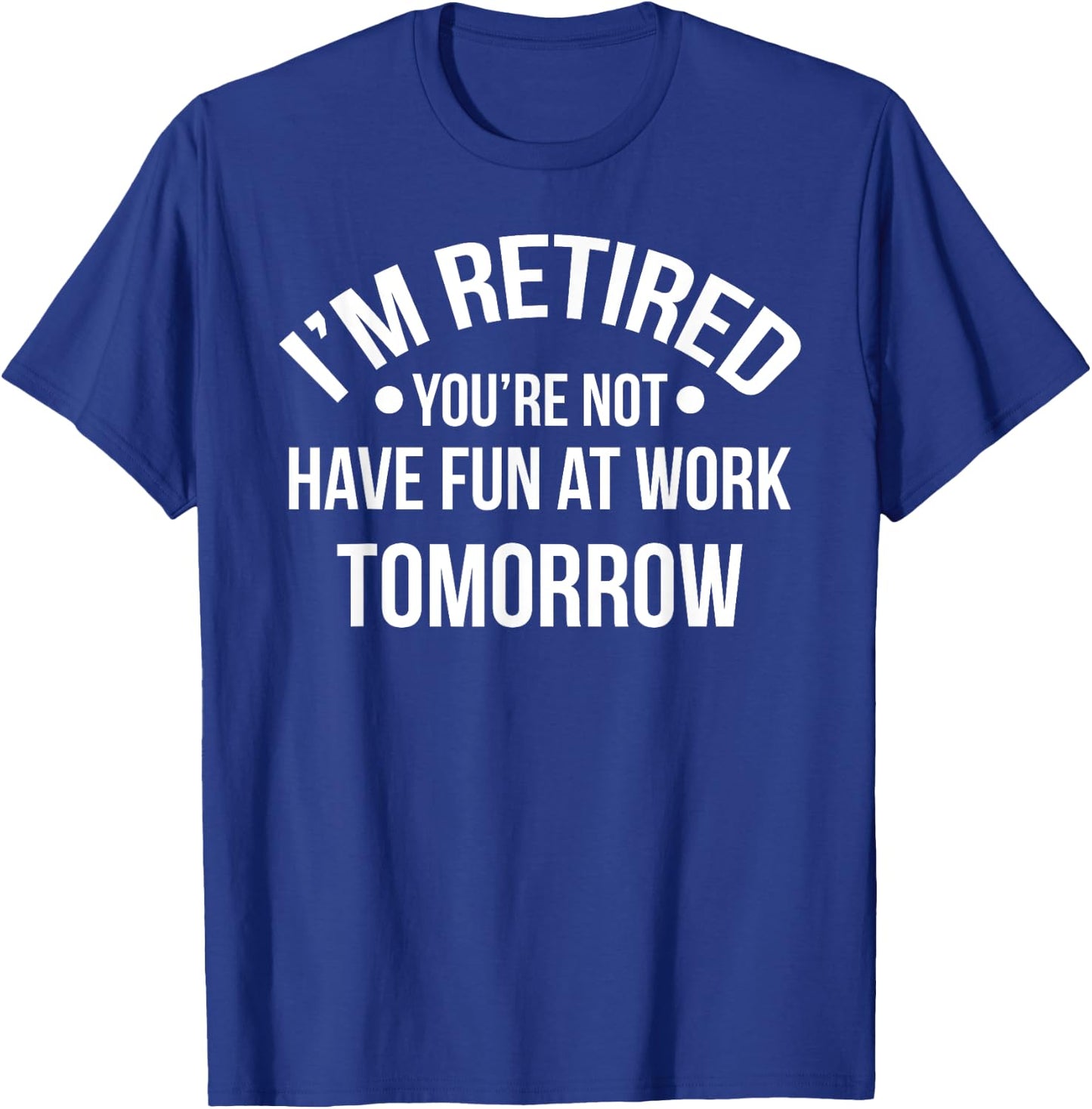 I'm Retired You're Not Have Fun At Work Tomorrow T-Shirt - T-Shirt | Royal