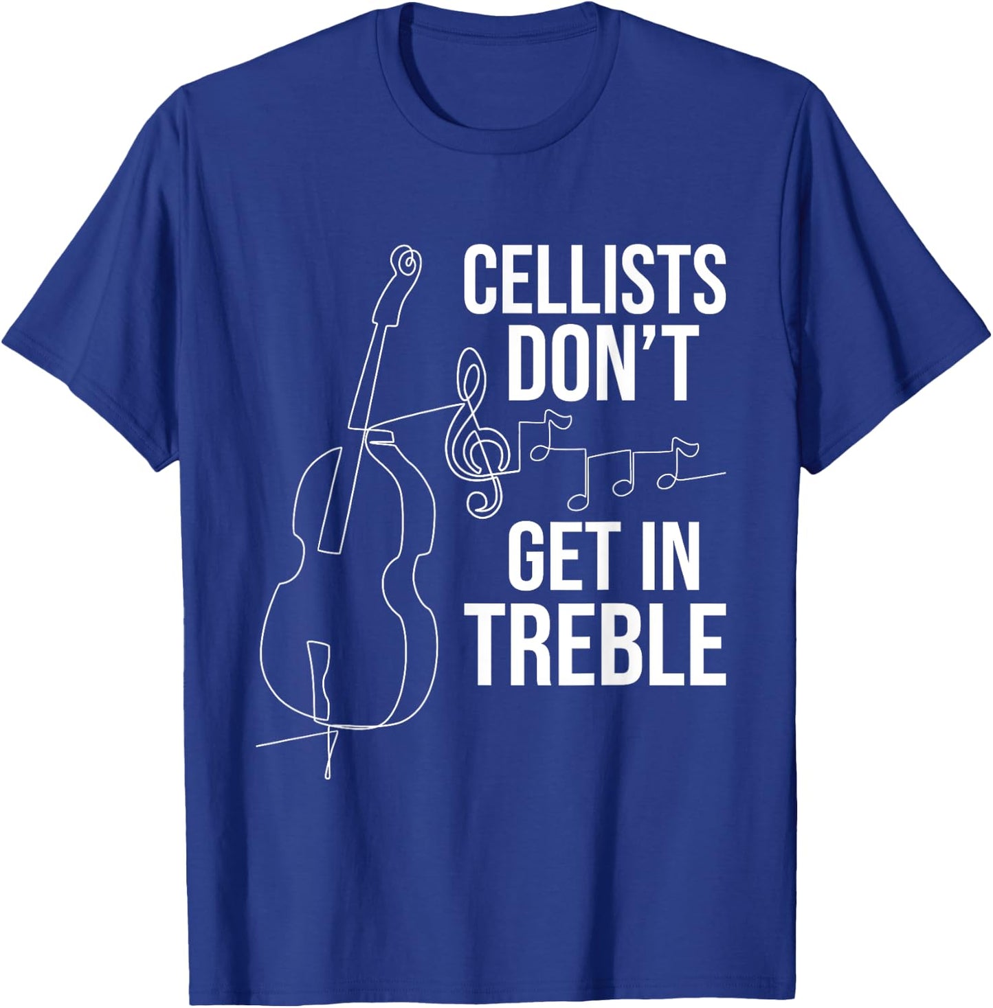 Cellists Don't Get In Treble - Cello Player Classical Music T-Shirt - T-Shirt | Royal