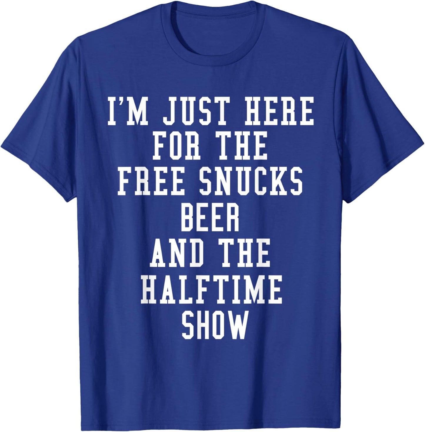 I'm Just Here for the free snucks beer and the halftime show T-Shirt - T-Shirt | Royal