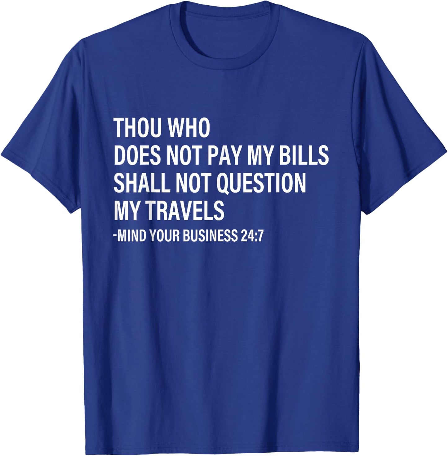 Thou Who Does Not Pay My Bills Shall Not Question My Travels T-Shirt - T-Shirt | Royal