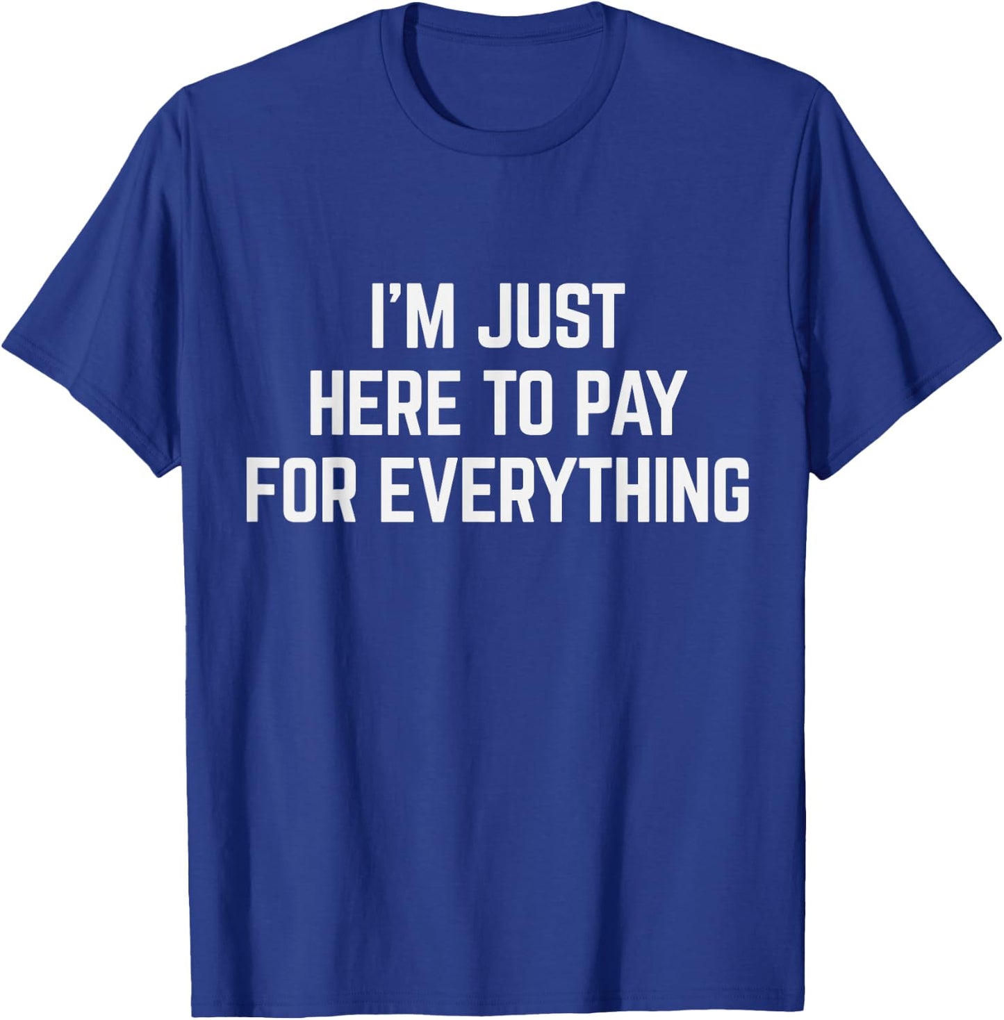 I'm Just Here To Pay For Everything Pun Funny Dad & Mom Joke T-Shirt - T-Shirt | Royal